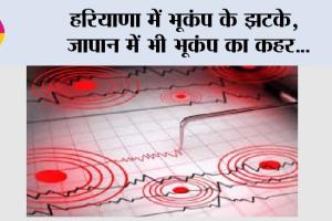 Earthquake News: हरियाणा में भूकंप के झटके, जापान में भी भूकंप का कहर…