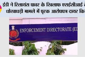ईडी ने रिलायंस पावर के खिलाफ एसईसीआई टेंडर धोखाधड़ी मामले में पूरक आरोपपत्र दायर किया