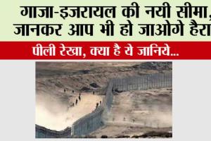 गाजा-इजरायल की नयी सीमा, जानकर आप भी हो जाओगे हैरान