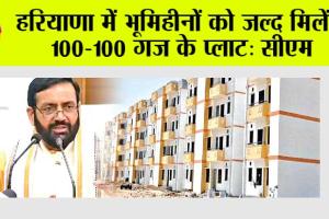 हरियाणा में भूमिहीनों को जल्द मिलेंगे 100-100 गज के प्लाट: सीएम