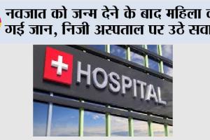 नवजात को जन्म देने के बाद महिला की गई जान, निजी अस्पताल पर उठे सवाल