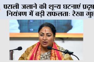 पराली जलाने की शून्य घटनाएं प्रदूषण नियंत्रण में बड़ी सफलता: रेखा गुप्ता
