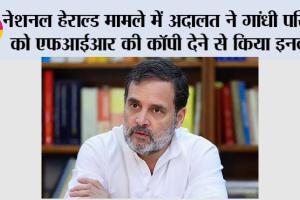 नेशनल हेराल्ड मामले में अदालत ने गांधी परिवार को एफआईआर की कॉपी देने से किया इनकार