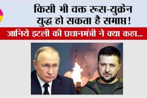 Russia-Ukraine War: किसी भी वक्त रूस-युक्रेन युद्ध हो सकता है समाप्त! जानिये इटली की प्रधानमंत्री ने क्या कहा…