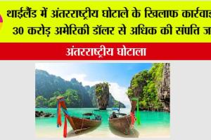 थाईलैंड में अंतरराष्ट्रीय घोटाले के खिलाफ कार्रवाई में 30 करोड़ अमेरिकी डॉलर से अधिक की संपत्ति जब्त