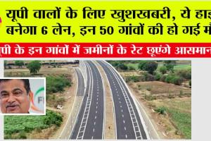 UP Highway News: यूपी वालों के लिए खुशखबरी, ये हाईवे बनेगा 6 लेन, इन 50 गांवों की हो गई मौज