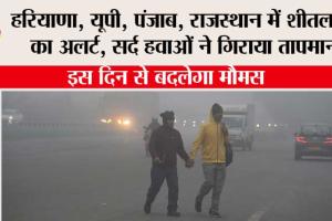 Weather: हरियाणा, यूपी, पंजाब, राजस्थान में शीतलहर का अलर्ट, सर्द हवाओं ने गिराया तापमान, इस दिन से बदलेगा मौमस