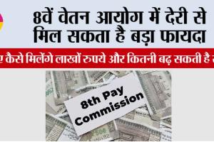 8th Pay Commission: 8वें वेतन आयोग में देरी से मिल सकता है बड़ा फायदा, जानिए कैसे मिलेंगे लाखों रुपये और कितनी बढ़ सकती है सैलरी
