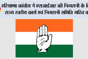 SIR: हरियाणा कांग्रेस ने एसआईआर की निगरानी के लिए राज्य स्तरीय कार्य एवं निगरानी समिति गठित की