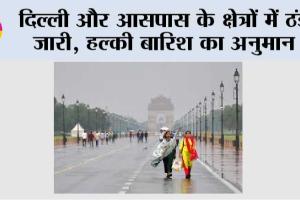 दिल्ली और आसपास के क्षेत्रों में ठंड जारी, हल्की बारिश का अनुमान