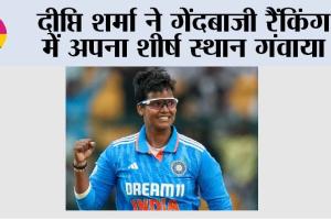 Women’s Cricket Rankings: दीप्ति शर्मा ने गेंदबाजी रैंकिंग में अपना शीर्ष स्थान गंवाया