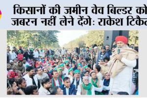 किसानों की जमीन वेव बिल्डर को जबरन नहीं लेने देंगे: राकेश टिकैत