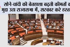 Gold Silver News: सोने-चांदी की बेतहाशा बढ़ती कीमतों का मुद्दा उठा राज्यसभा में, सरकार करे हस्तक्षेप