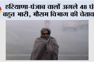 Haryana Punjab Weather: हरियाणा-पंजाब वालों अगले 48 घंटे बहुत भारी, मौसम विभाग की चेतावनी