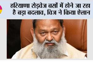 हरियाणा रोड़वेज बसों में होने जा रहा है बड़ा बदलाव, विज ने किया ऐलान