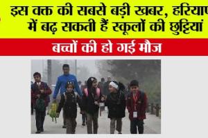 Haryana Winter Vacation: इस वक्त की सबसे बड़ी खबर, शीतलहर के चलते हरियाणा में बढ़ सकती हैं स्कूलों की छुट्टियां