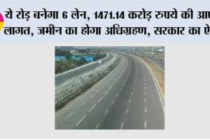 Highway News: ये रोड़ बनेगा 6 लेन, 1471.14 करोड़ रुपये की आएगी लागत, जमीन का होगा अधिग्रहण, सरकार का ऐलान