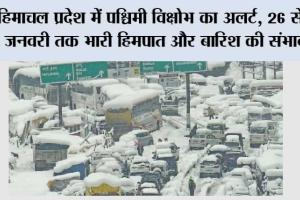 हिमाचल प्रदेश में पश्चिमी विक्षोभ का अलर्ट, 26 से 28 जनवरी तक भारी हिमपात और बारिश की संभावना