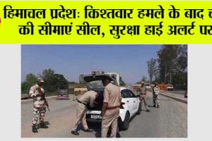 हिमाचल प्रदेश: किश्तवार हमले के बाद चंबा की सीमाएं सील, सुरक्षा हाई अलर्ट पर