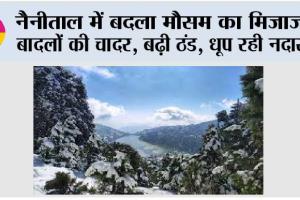नैनीताल में बदला मौसम का मिजाज: बादलों की चादर, बढ़ी ठंड, धूप रही नदारद