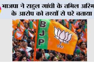 भाजपा ने राहुल गांधी के तमिल अस्मिता के आरोप को तथ्यों से परे बताया
