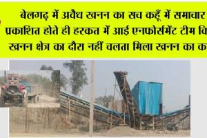 बेलगढ़ में अवैध खनन का सच कहूँ में समाचार प्रकाशित होते ही हरकत में आई एनफोर्समेंट टीम किया खनन क्षेत्र का दौरा नहीं चलता मिला खनन का कार्य