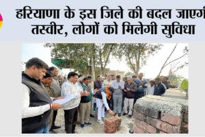 हरियाणा के इस जिले की बदल जाएगी तस्वीर, लोगों को मिलेगी सुविधा