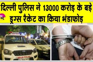 Delhi Police: दिल्ली पुलिस की बड़ी कार्रवाई, 13 हजार करोड़ के बड़े ड्रग्स नेटवर्क का पर्दाफ़ाश