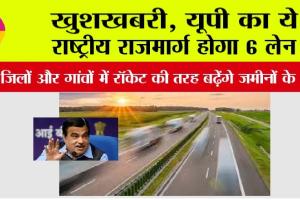 UP Highway News: खुशखबरी, यूपी का ये राष्ट्रीय राजमार्ग होगा 6 लेन, इन जिलों और गांवों में रॉकेट की तरह बढ़ेंगे जमीनों के भाव