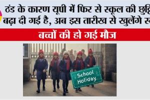 UP School Holiday: ठंड के कारण यूपी में फिर से स्कूल की छुट्टियां बढ़ा दी गई है, अब इस तारीख से खुलेंगे स्कूल