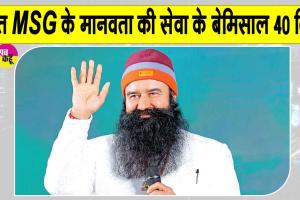 Saint MSG के सृष्टि के कल्याण को समर्पित मानवता की सेवा के बेमिसाल 40 दिन