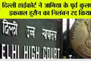 दिल्ली हाईकोर्ट ने जामिया के पूर्व कुलपति इकबाल हुसैन का निलंबन रद्द किया