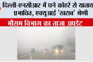 Delhi Weather Today: दिल्ली-एनसीआर में घने कोहरे से यातायात प्रभावित, एक्यूआई ‘खराब’ श्रेणी में