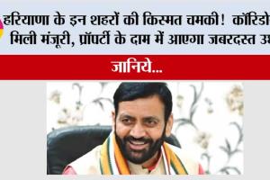 Haryana: हरियाणा के इन शहरों की किस्मत चमकी!  कॉरिडोर को मिली मंजूरी, प्रॉपर्टी के दाम में आएगा जबरदस्त उछाल