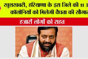 Haryana Government: खुशखबरी, हरियाणा के इस जिले की 11 अवैध कॉलोनियों को मिलेगी वैधता की सौगात, हजारों लोगों को राहत