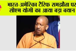 भारत-अमेरिका टैरिफ समझौता पर सीएम योगी का आया बड़ा बयान