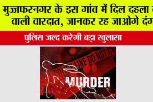 मुज्जफरनगर के इस गांव में दिल दहला देने वाली वारदात, जानकर रह जाओगे दंग