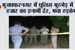 मुजफ्फरनगर में पुलिस मुठभेड़ में 50 हजार का इनामी ढेर, मचा हड़कंप