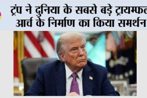 ट्रंप ने दुनिया के सबसे बड़े ट्रायम्फल आर्च के निर्माण का किया समर्थन
