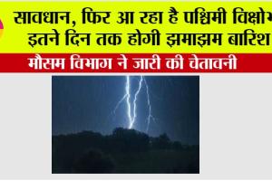 Weather Alert: सावधान, फिर आ रहा है पश्चिमी विक्षोभ, इतने दिन तक होगी झमाझम बारिश, मौसम विभाग ने जारी की चेतावनी
