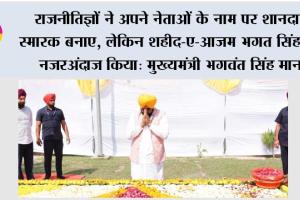 राजनीतिज्ञों ने अपने नेताओं के नाम पर शानदार स्मारक बनाए, लेकिन शहीद-ए-आज़म भगत सिंह को नजरअंदाज किया: मुख्यमंत्री भगवंत सिंह मान