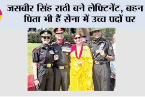 जसबीर सिंह राठी बने लेफ्टिनेंट, बहन व पिता भी हैं सेना में उच्च पदों पर