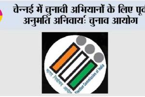 चेन्नई में चुनावी अभियानों के लिए पूर्व अनुमति अनिवार्य: चुनाव आयोग