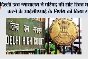 Delhi High Court: दिल्ली उच्च न्यायालय ने परिषद की सीट रिक्त घोषित करने के आईसीएआई के निर्णय को किया रद्द
