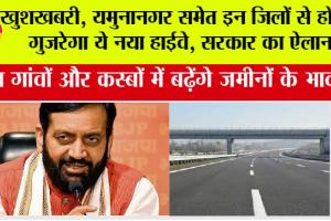 Haryana Highway News: खुशखबरी, यमुनानगर समेत इन जिलों से होकर गुजरेगा ये नया हाईवे, सरकार का ऐलान