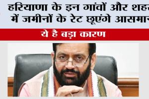 Haryana: हरियाणा के इन गांवों और शहरों में जमीनों के रेट छूएंगे आसमान, ये है बड़ा कारण