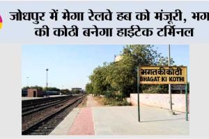 जोधपुर में मेगा रेलवे हब को मंजूरी, भगत की कोठी बनेगा हाईटेक टर्मिनल