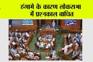 हंगामे के कारण लोकसभा में प्रश्नकाल बाधित