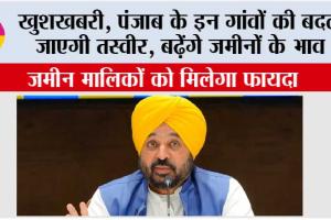 Punjab: खुशखबरी, पंजाब के इन गांवों की बदल जाएगी तस्वीर, बढ़ेंगे जमीनों के भाव