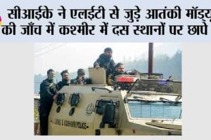 सीआईके ने एलईटी से जुड़े आतंकी मॉड्यूल की जाँच में कश्मीर में दस स्थानों पर छापे मारे